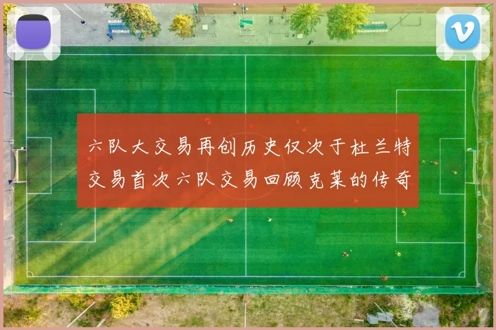 六队大交易再创历史仅次于杜兰特交易首次六队交易回顾克莱的传奇时刻