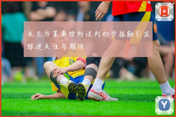 米兰与莱奥续约谈判初步接触引发球迷关注与期待