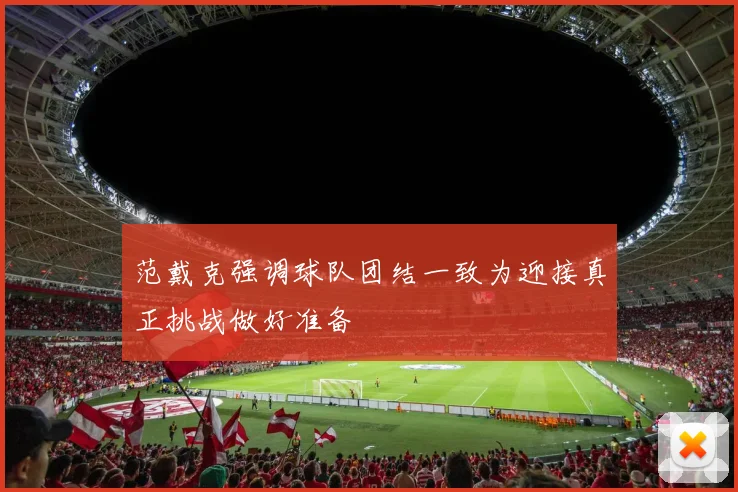 范戴克强调球队团结一致为迎接真正挑战做好准备