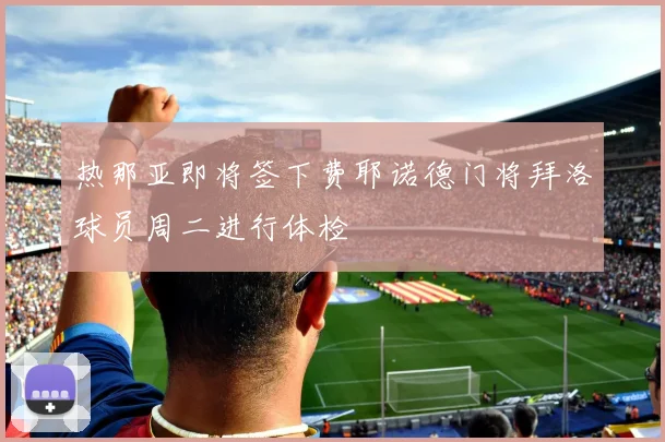 热那亚即将签下费耶诺德门将拜洛球员周二进行体检
