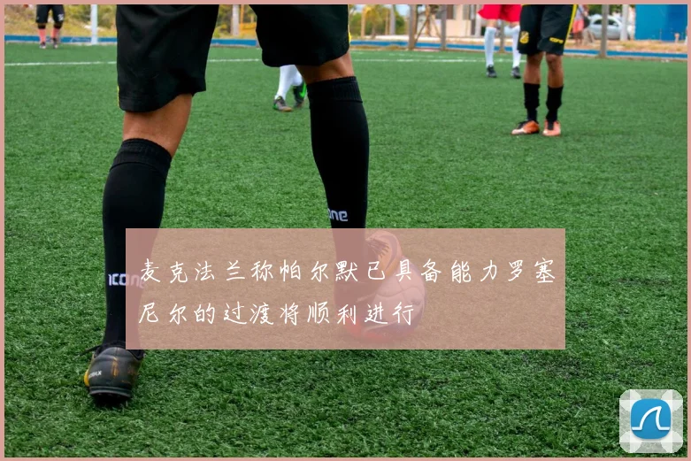 麦克法兰称帕尔默已具备能力罗塞尼尔的过渡将顺利进行
