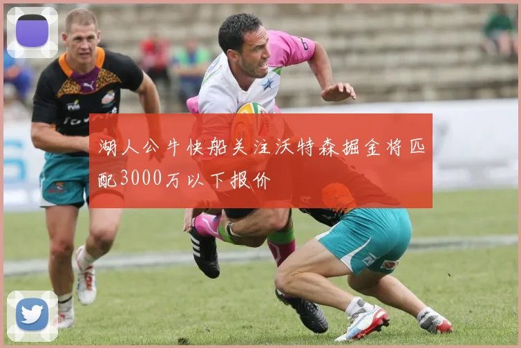 湖人公牛快船关注沃特森掘金将匹配3000万以下报价