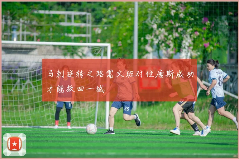 马刺逆转之路需文班对位唐斯成功才能扳回一城