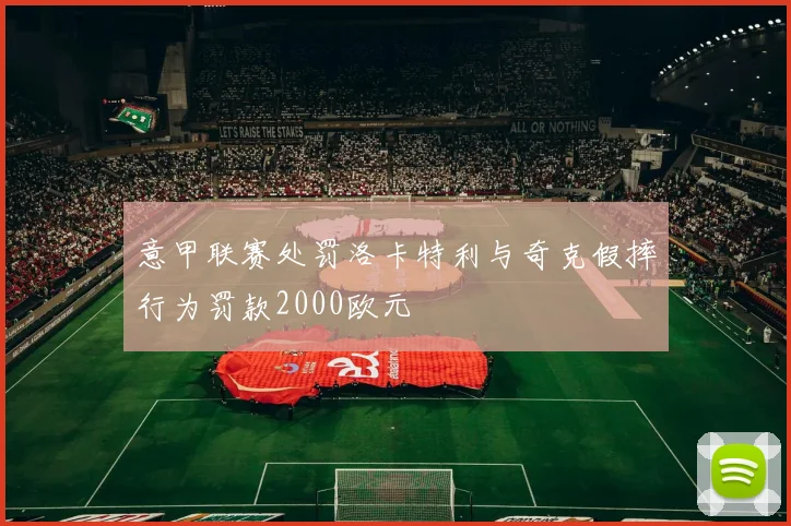意甲联赛处罚洛卡特利与奇克假摔行为罚款2000欧元