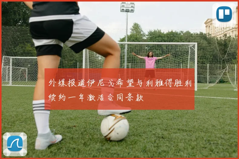 外媒报道伊尼戈希望与利雅得胜利续约一年激活合同条款