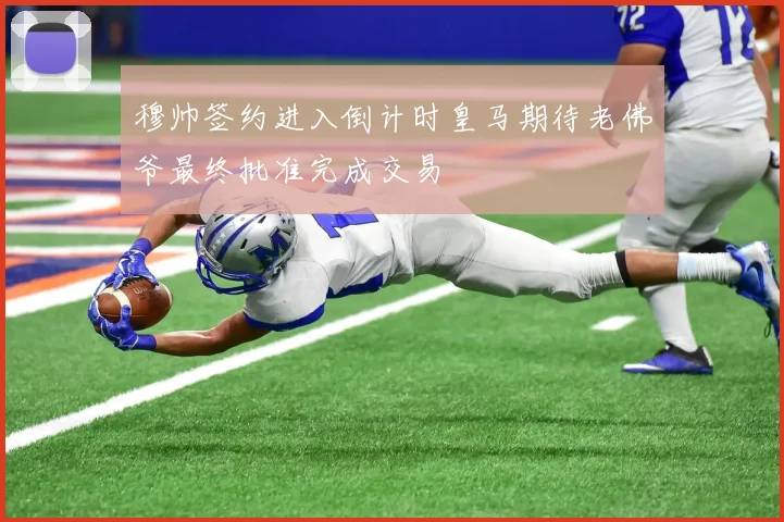 穆帅签约进入倒计时皇马期待老佛爷最终批准完成交易