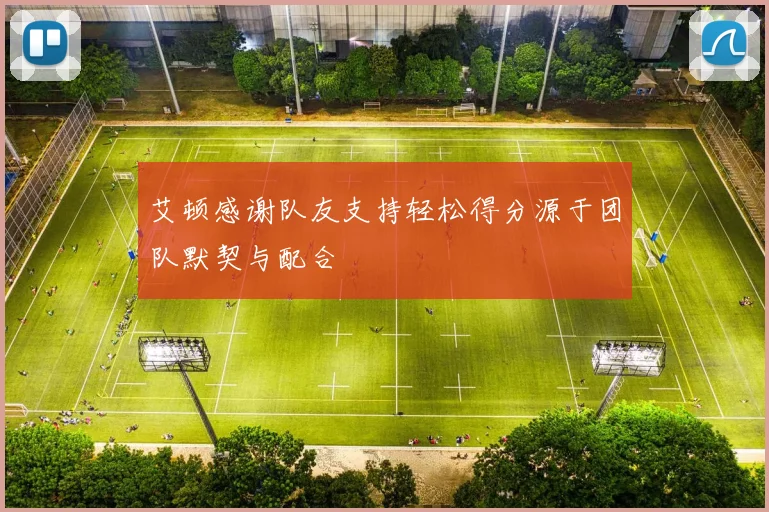 艾顿感谢队友支持轻松得分源于团队默契与配合