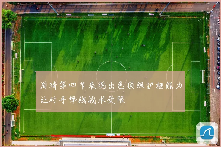 周琦第四节表现出色顶级护框能力让对手锋线战术受限